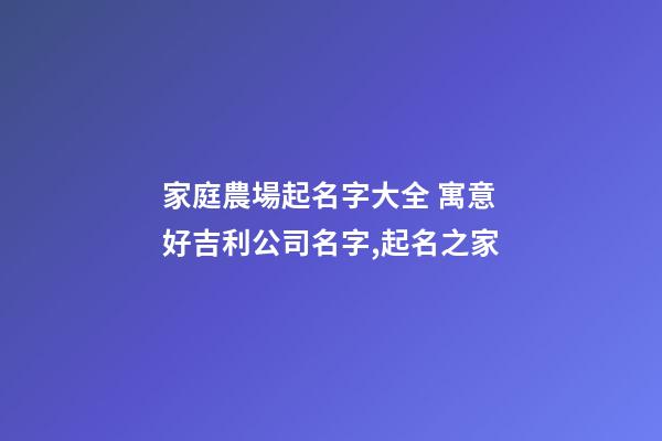 家庭農場起名字大全 寓意好吉利公司名字,起名之家-第1張-公司起名-玄機派